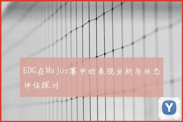 EDG在Major赛中的表现分析与状态评估探讨