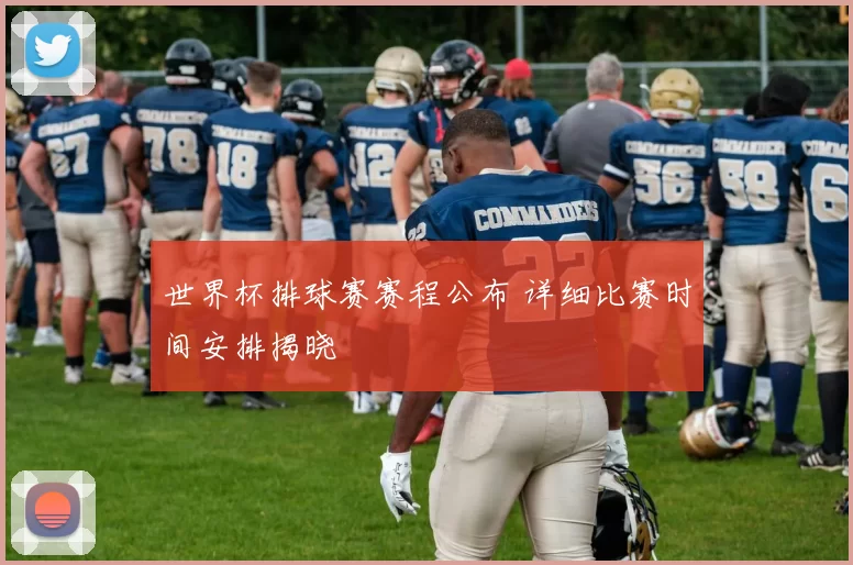 世界杯排球赛赛程公布 详细比赛时间安排揭晓