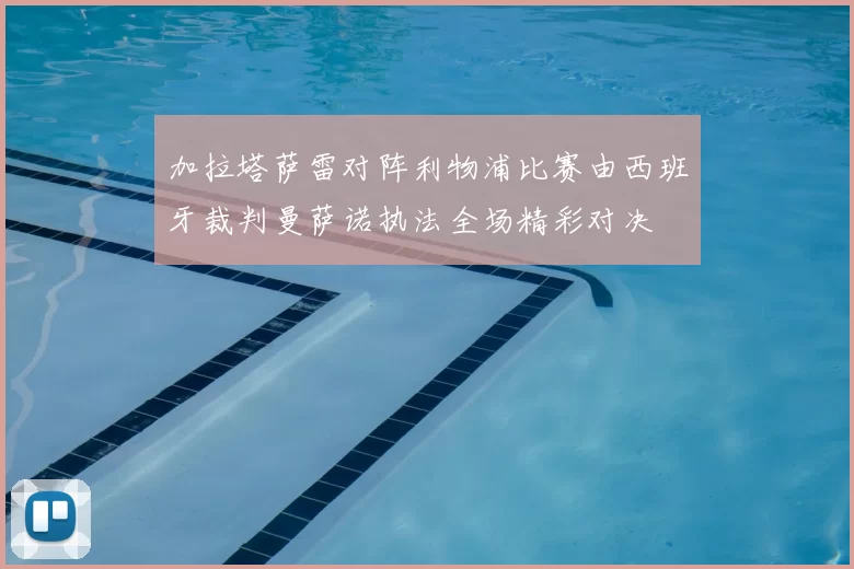 加拉塔萨雷对阵利物浦比赛由西班牙裁判曼萨诺执法全场精彩对决