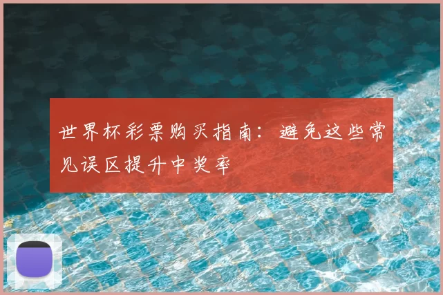 世界杯彩票购买指南:避免这些常见误区提升中奖率