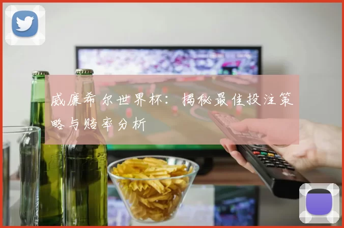 威廉希尔世界杯:揭秘最佳投注策略与赔率分析
