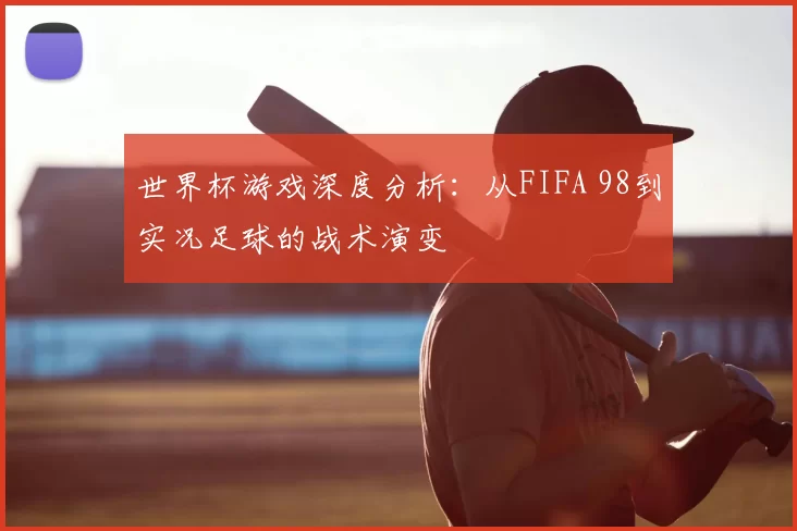 世界杯游戏深度分析：从FIFA 98到实况足球的战术演变