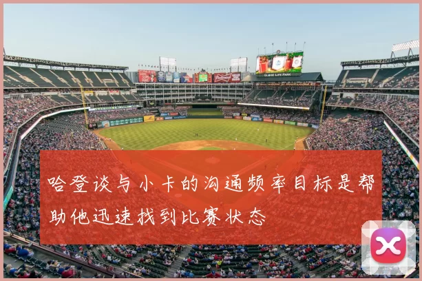 哈登谈与小卡的沟通频率目标是帮助他迅速找到比赛状态