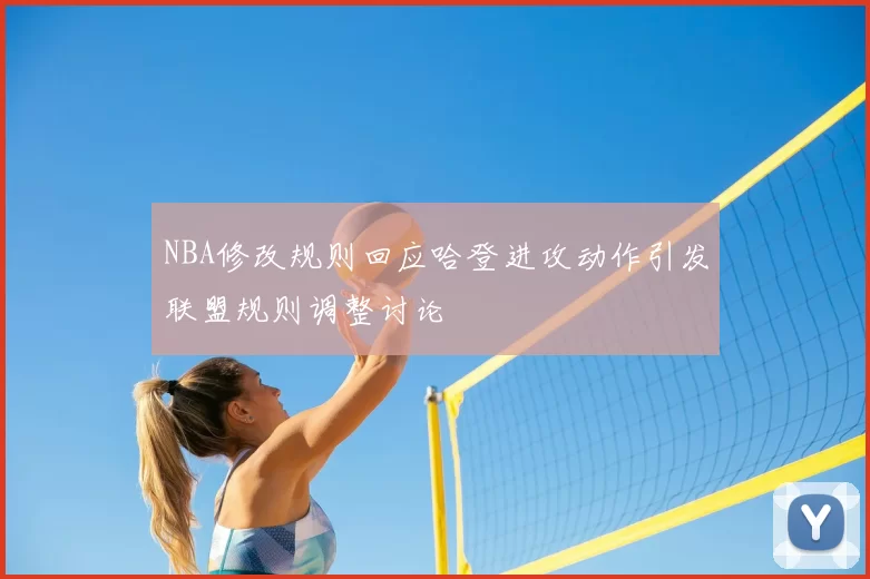 NBA修改规则回应哈登进攻动作引发联盟规则调整讨论