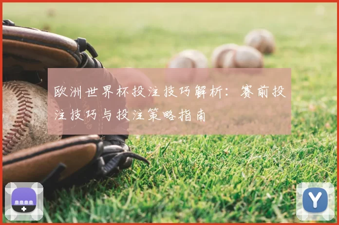 欧洲世界杯投注技巧解析：赛前投注技巧与投注策略指南