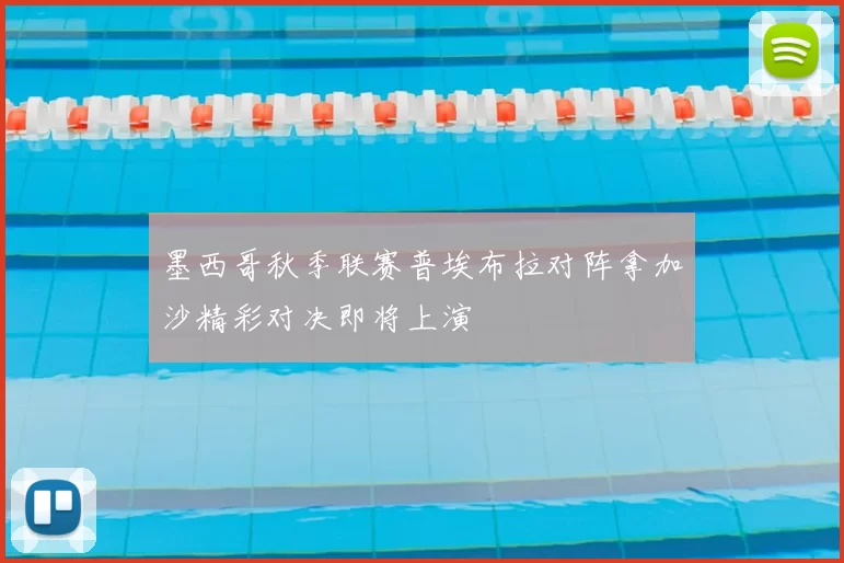 墨西哥秋季联赛普埃布拉对阵拿加沙精彩对决即将上演