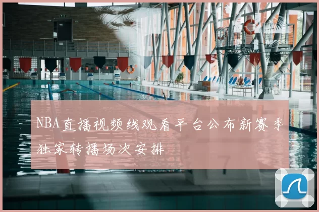 NBA直播视频线观看平台公布新赛季独家转播场次安排