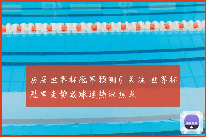 历届世界杯冠军预测引关注 世界杯冠军走势成球迷热议焦点