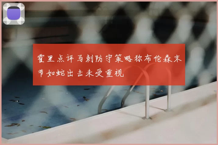 霍里点评马刺防守策略称布伦森末节如蛇出击未受重视
