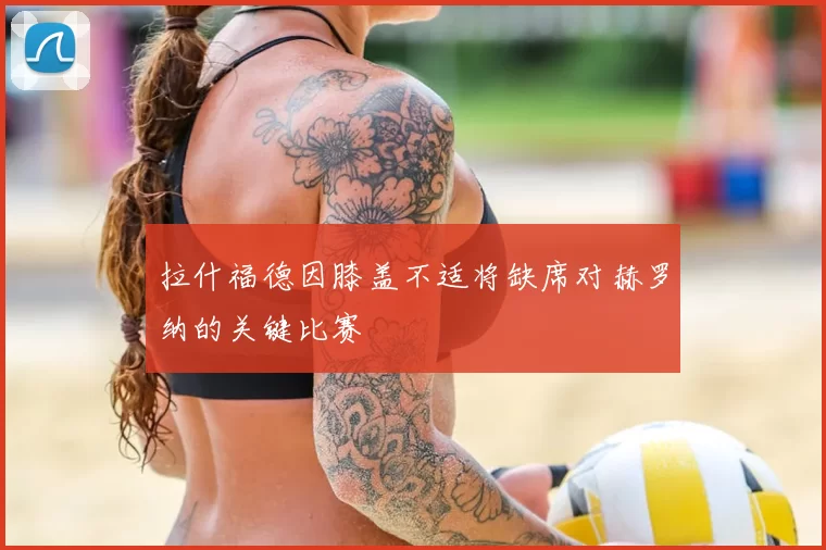 拉什福德因膝盖不适将缺席对赫罗纳的关键比赛