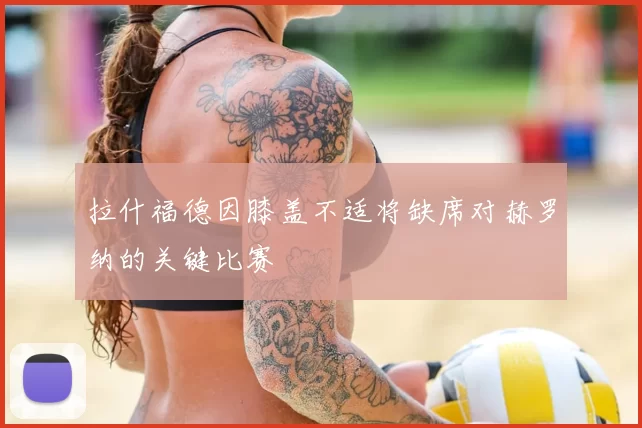 拉什福德因膝盖不适将缺席对赫罗纳的关键比赛