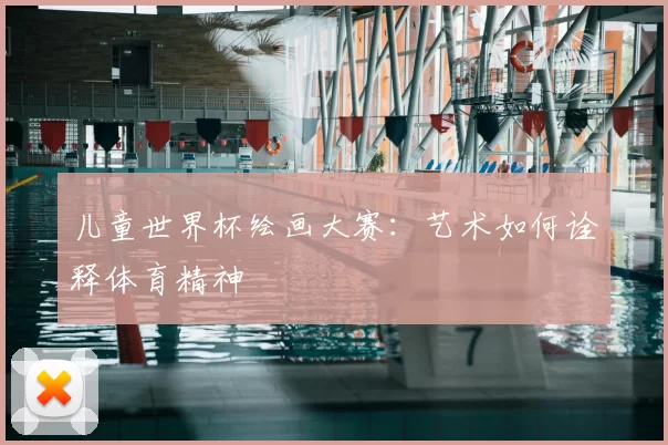 儿童世界杯绘画大赛：艺术如何诠释体育精神
