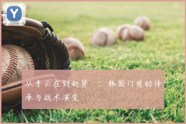 从李云在到赵贤祐：韩国门将的传承与战术演变
