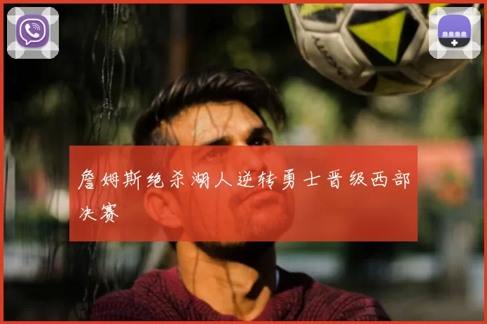 詹姆斯绝杀湖人逆转勇士晋级西部决赛