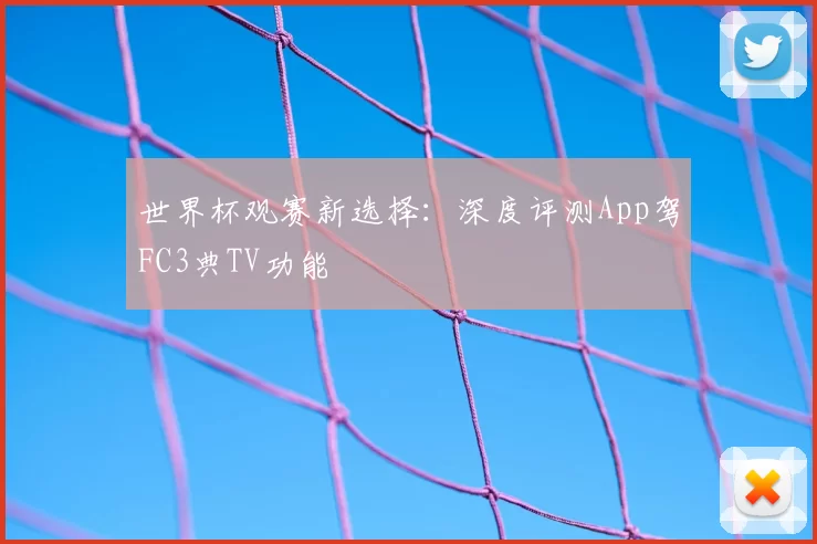 世界杯观赛新选择：深度评测App驾FC3典TV功能