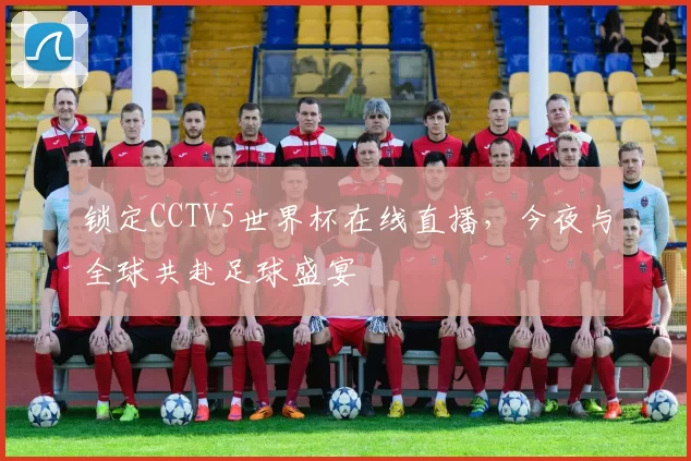 锁定CCTV5世界杯在线直播，今夜与全球共赴足球盛宴