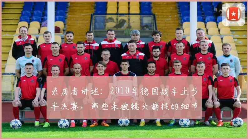 亲历者讲述：2010年德国战车止步半决赛，那些未被镜头捕捉的细节