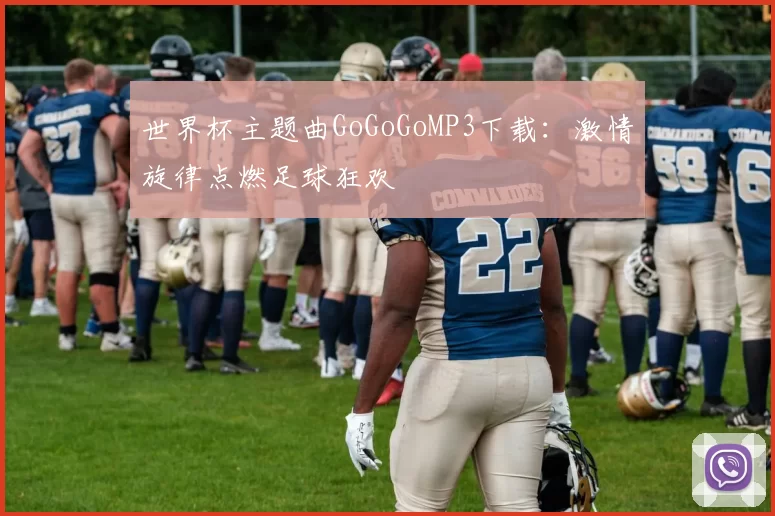 世界杯主题曲GoGoGoMP3下载：激情旋律点燃足球狂欢