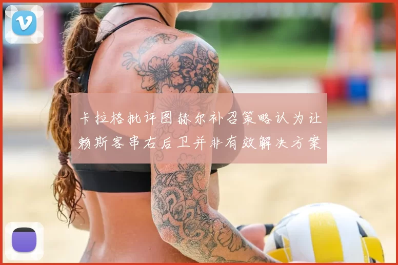 卡拉格批评图赫尔补召策略认为让赖斯客串右后卫并非有效解决方案