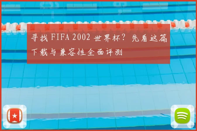 寻找 FIFA 2002 世界杯？先看这篇下载与兼容性全面评测