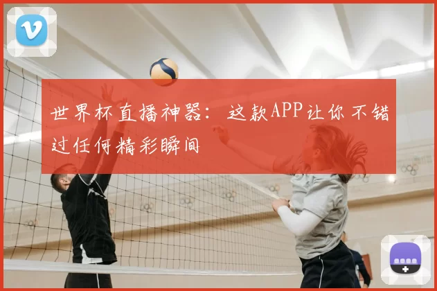世界杯直播神器：这款APP让你不错过任何精彩瞬间