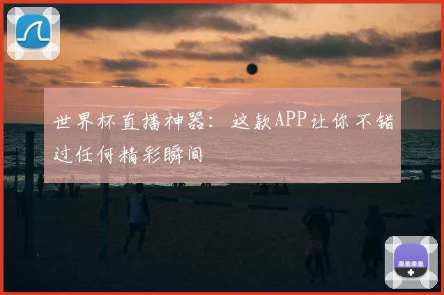 世界杯直播神器：这款APP让你不错过任何精彩瞬间