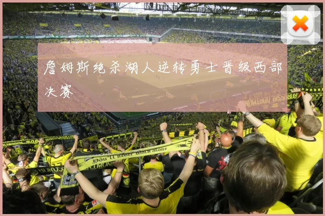 詹姆斯绝杀湖人逆转勇士晋级西部决赛