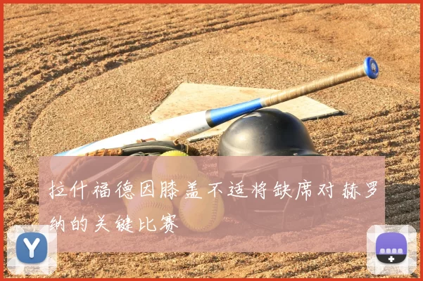 拉什福德因膝盖不适将缺席对赫罗纳的关键比赛