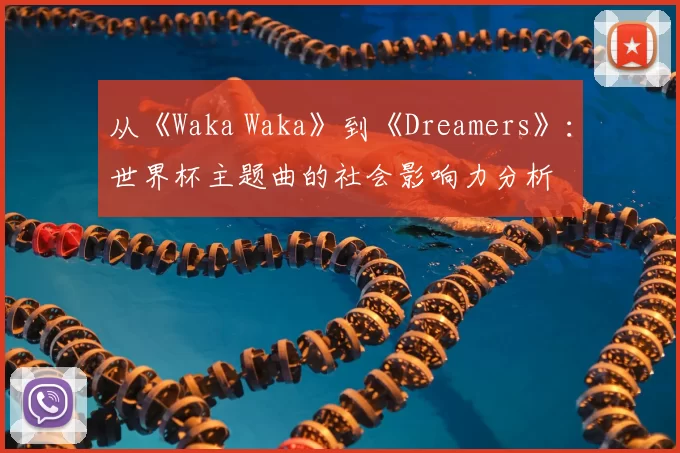 从《Waka Waka》到《Dreamers》：世界杯主题曲的社会影响力分析