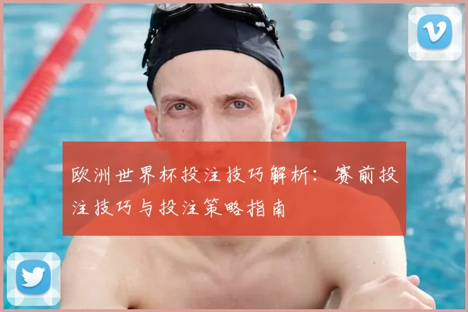 欧洲世界杯投注技巧解析:赛前投注技巧与投注策略指南
