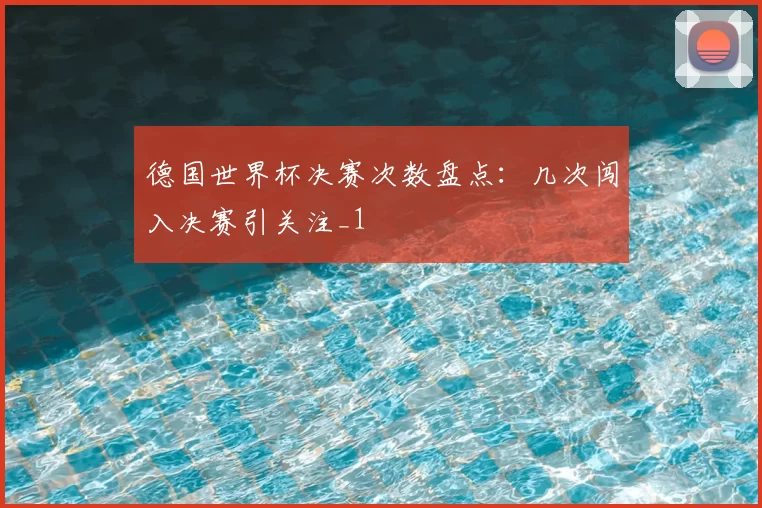 德国世界杯决赛次数盘点：几次闯入决赛引关注_1