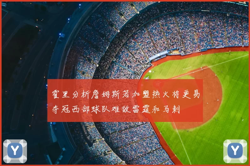 霍里分析詹姆斯若加盟热火将更易夺冠西部球队难敌雷霆和马刺