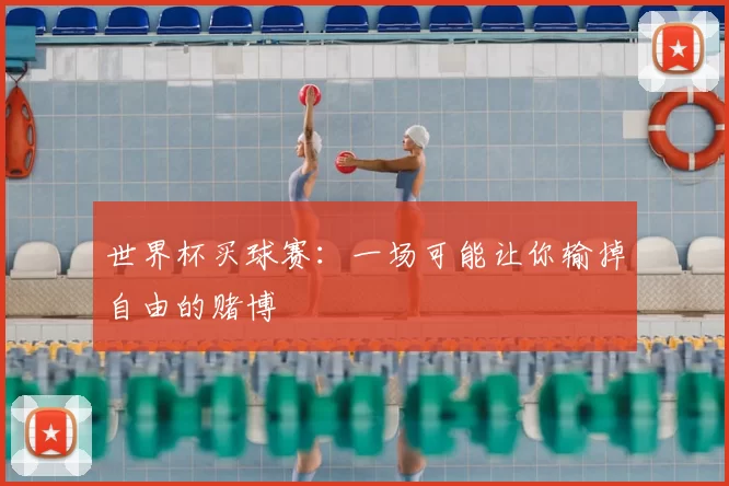 世界杯买球赛：一场可能让你输掉自由的赌博