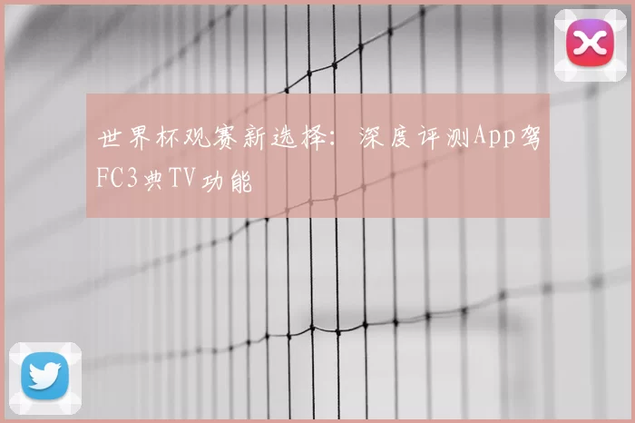 世界杯观赛新选择：深度评测App驾FC3典TV功能