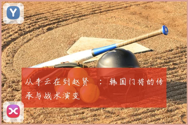 从李云在到赵贤祐：韩国门将的传承与战术演变