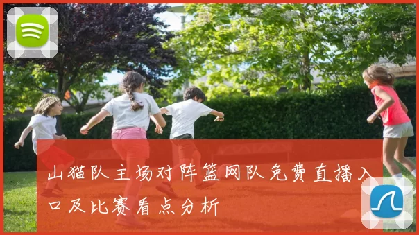 山猫队主场对阵篮网队免费直播入口及比赛看点分析