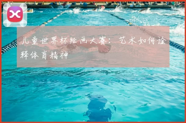 儿童世界杯绘画大赛：艺术如何诠释体育精神