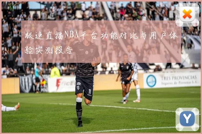 极速直播NBA平台功能对比与用户体验实测报告