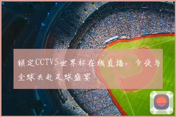 锁定CCTV5世界杯在线直播，今夜与全球共赴足球盛宴