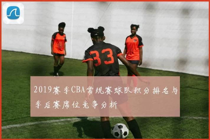 2019赛季CBA常规赛球队积分排名与季后赛席位竞争分析