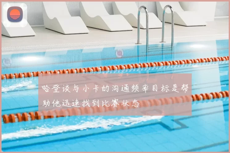 哈登谈与小卡的沟通频率目标是帮助他迅速找到比赛状态