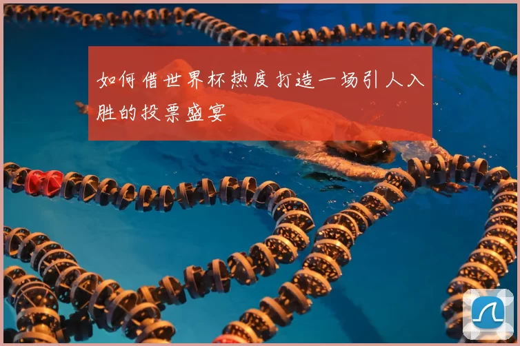 如何借世界杯热度打造一场引人入胜的投票盛宴