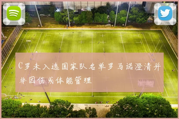 C罗未入选国家队名单罗马诺澄清并非因伤或体能管理