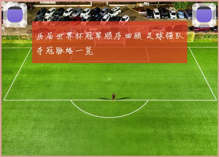 历届世界杯冠军顺序回顾 足球强队夺冠脉络一览