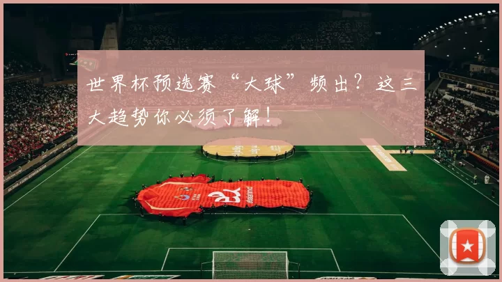 世界杯预选赛“大球”频出?这三大趋势你必须了解!