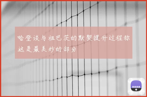 哈登谈与祖巴茨的默契提升过程称这是最美妙的部分