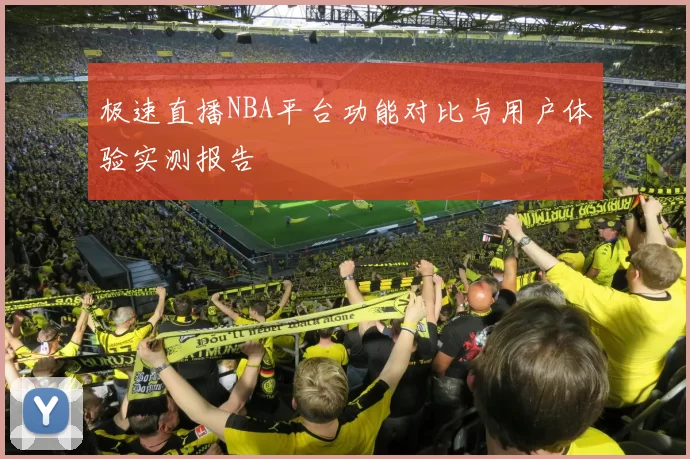 极速直播NBA平台功能对比与用户体验实测报告