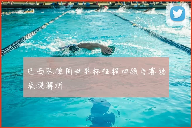 巴西队德国世界杯征程回顾与赛场表现解析
