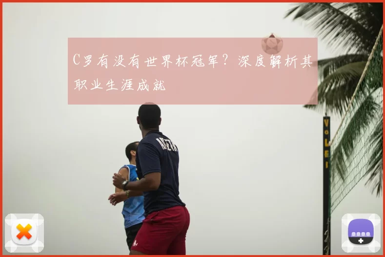 C罗有没有世界杯冠军?深度解析其职业生涯成就