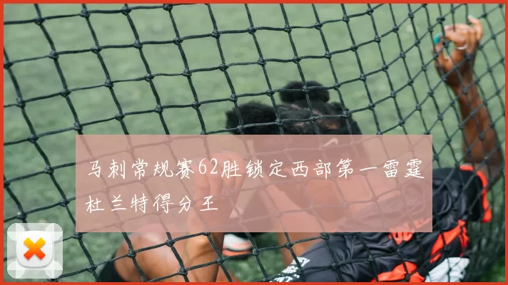 马刺常规赛62胜锁定西部第一雷霆杜兰特得分王
